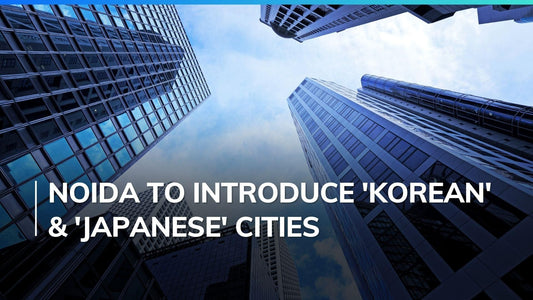 Noida to Introduce 'Korean' & 'Japanese' Cities